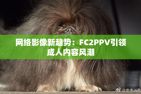 网络影像新趋势：FC2PPV引领成人内容风潮