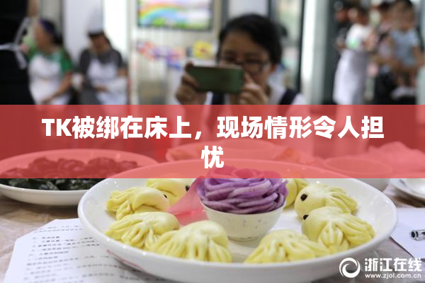 TK被绑在床上，现场情形令人担忧