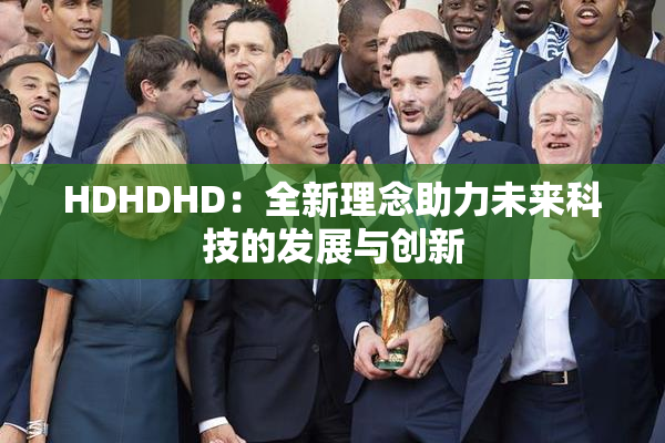HDHDHD：全新理念助力未来科技的发展与创新