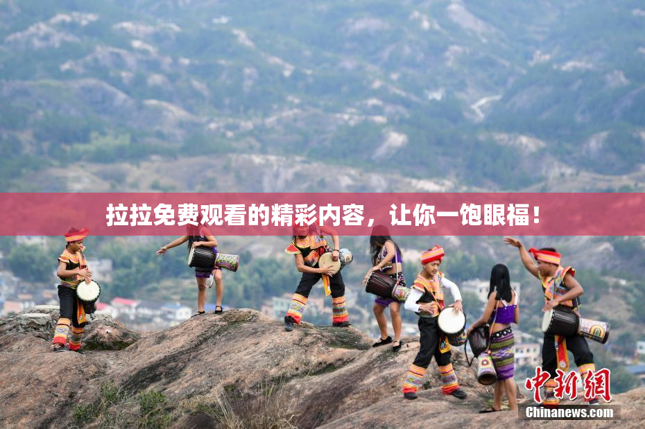 拉拉免费观看的精彩内容，让你一饱眼福！