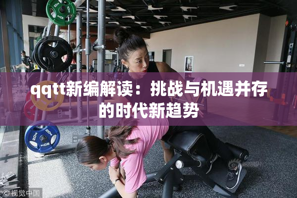qqtt新编解读：挑战与机遇并存的时代新趋势