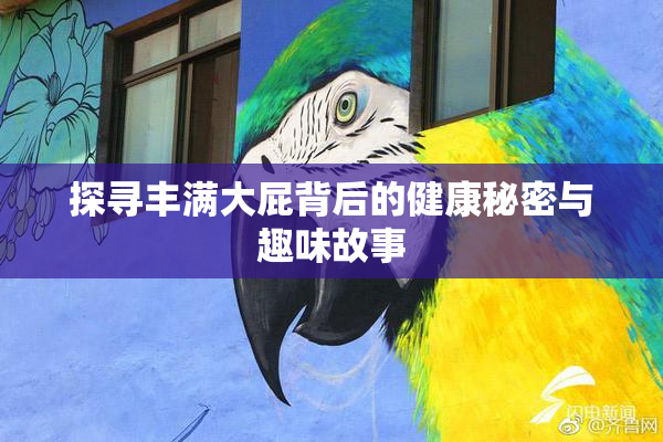 探寻丰满大屁背后的健康秘密与趣味故事