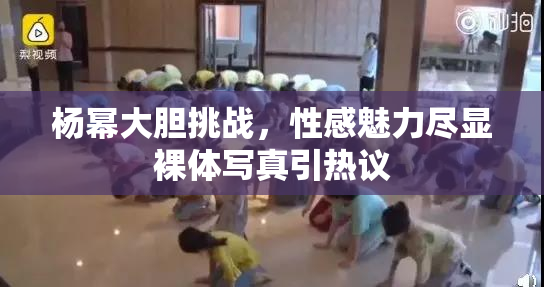 杨幂大胆挑战，性感魅力尽显裸体写真引热议