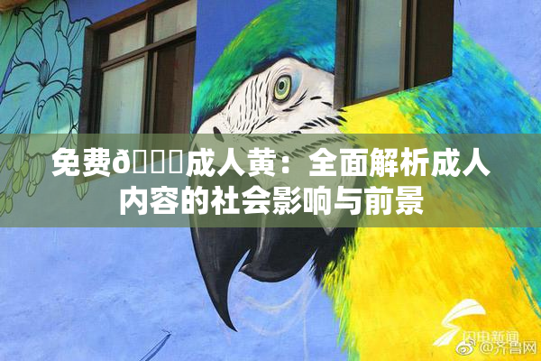 免费🔞成人黄：全面解析成人内容的社会影响与前景