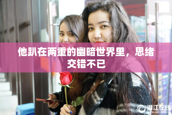他趴在两重的幽暗世界里，思绪交错不已