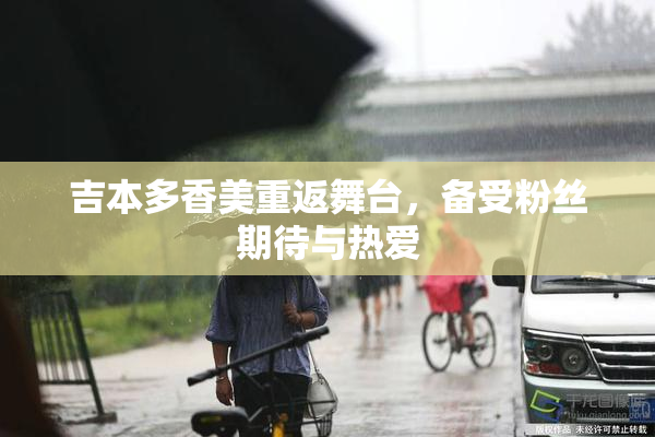 吉本多香美重返舞台，备受粉丝期待与热爱