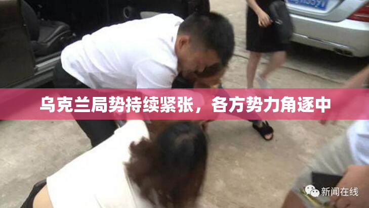 乌克兰局势持续紧张，各方势力角逐中
