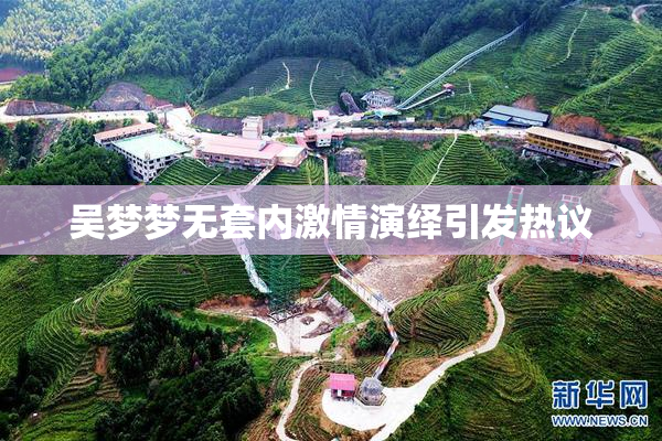 吴梦梦无套内激情演绎引发热议