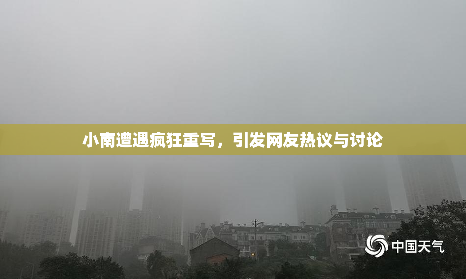 小南遭遇疯狂重写，引发网友热议与讨论