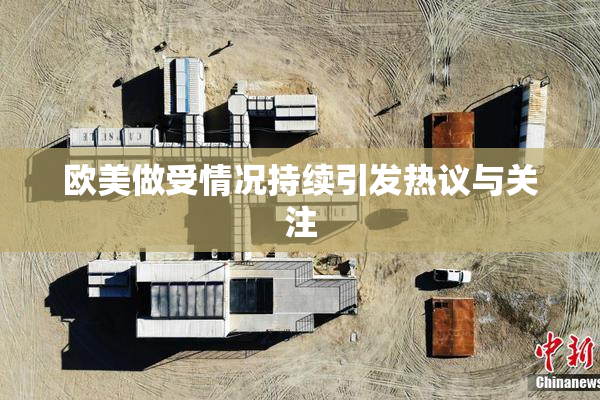 欧美做受情况持续引发热议与关注
