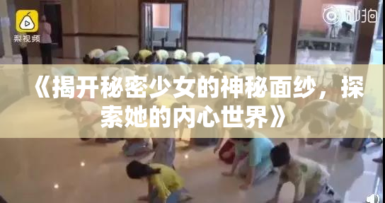 《揭开秘密少女的神秘面纱，探索她的内心世界》