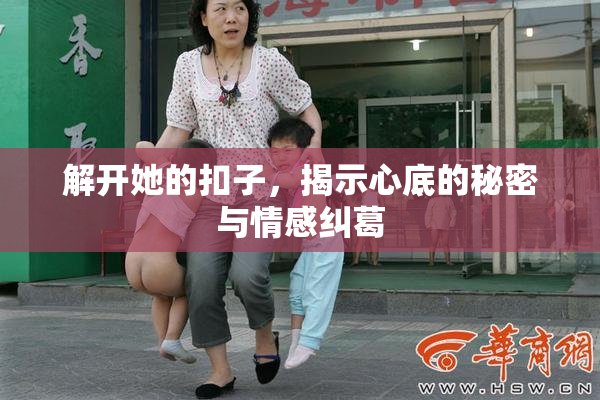 解开她的扣子，揭示心底的秘密与情感纠葛