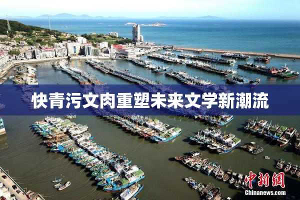 快青污文肉重塑未来文学新潮流