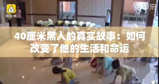 40厘米黑人的真实故事：如何改变了他的生活和命运