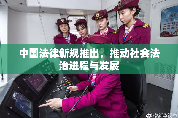 中国法律新规推出，推动社会法治进程与发展