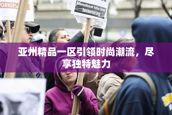 亚州精品一区引领时尚潮流，尽享独特魅力