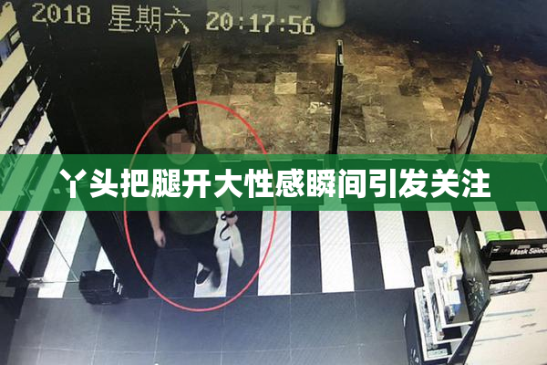 丫头把腿开大性感瞬间引发关注
