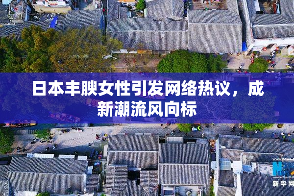 日本丰腴女性引发网络热议，成新潮流风向标