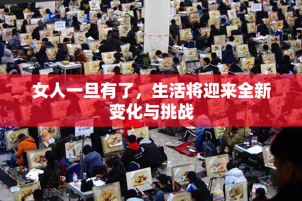 女人一旦有了，生活将迎来全新变化与挑战