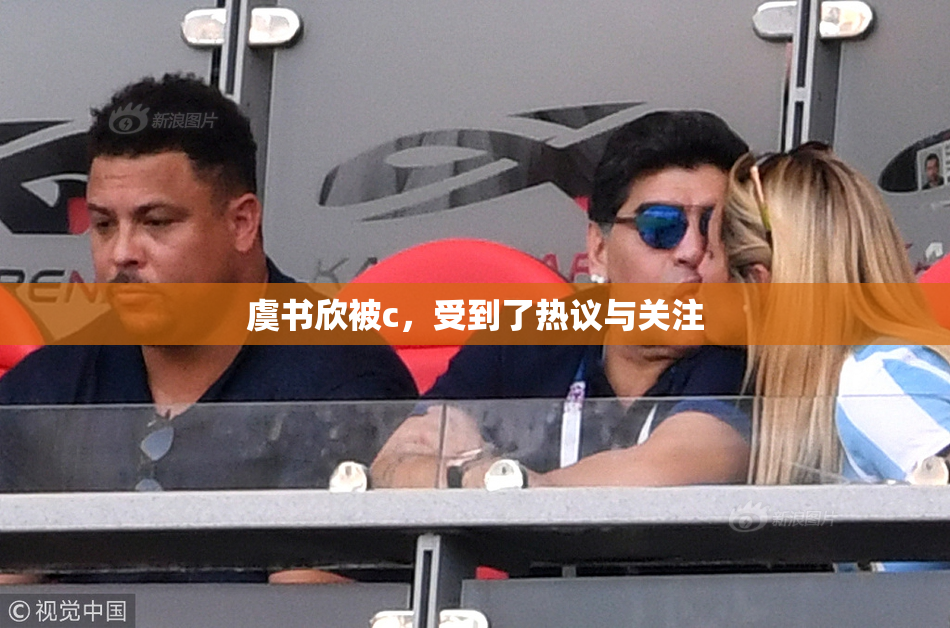 虞书欣被c，受到了热议与关注