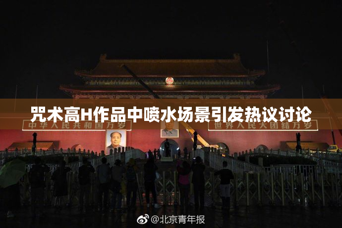 咒术高H作品中喷水场景引发热议讨论