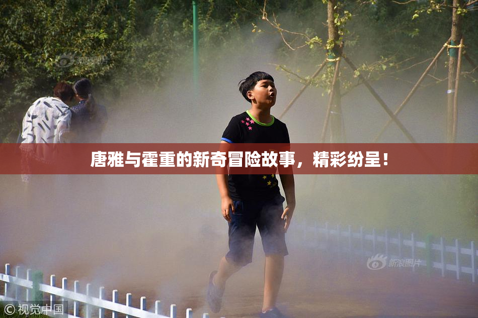 唐雅与霍重的新奇冒险故事，精彩纷呈！