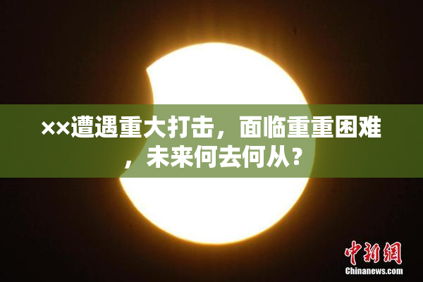 ××遭遇重大打击，面临重重困难，未来何去何从？