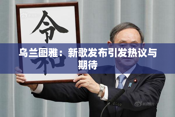 乌兰图雅：新歌发布引发热议与期待