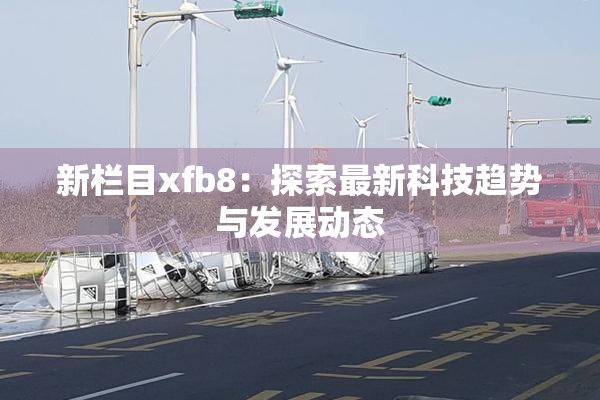 新栏目xfb8：探索最新科技趋势与发展动态