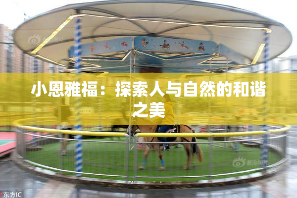 小恩雅福：探索人与自然的和谐之美