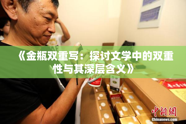 《金瓶双重写：探讨文学中的双重性与其深层含义》