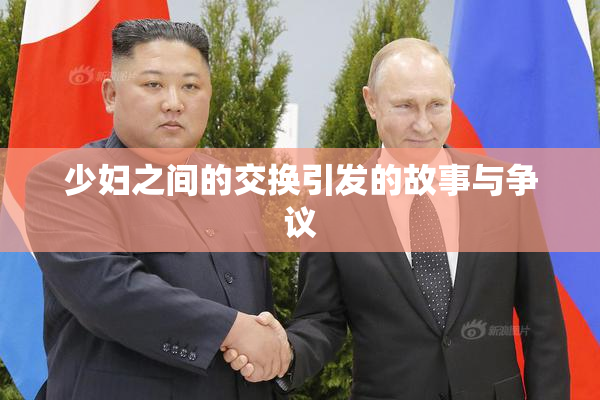 少妇之间的交换引发的故事与争议