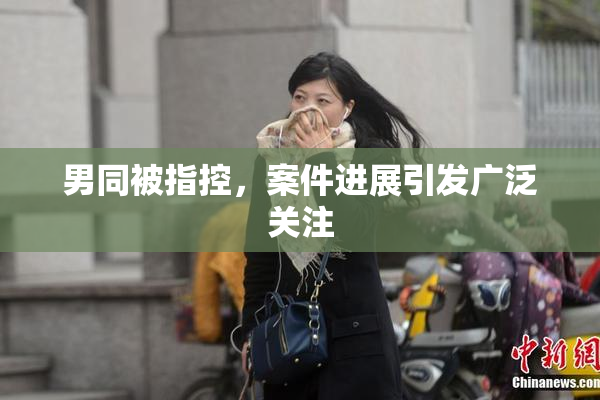 男同被指控，案件进展引发广泛关注
