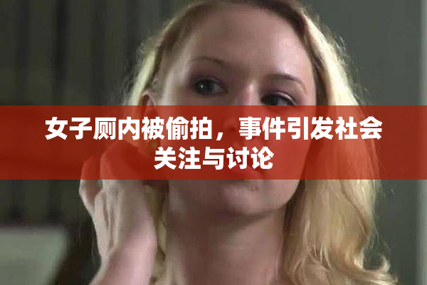 女子厕内被偷拍，事件引发社会关注与讨论