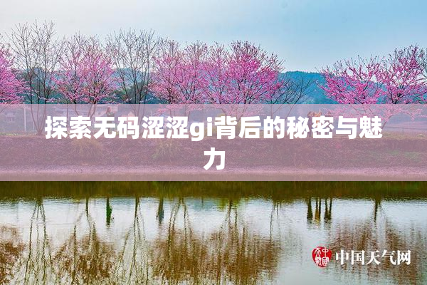 探索无码涩涩gi背后的秘密与魅力