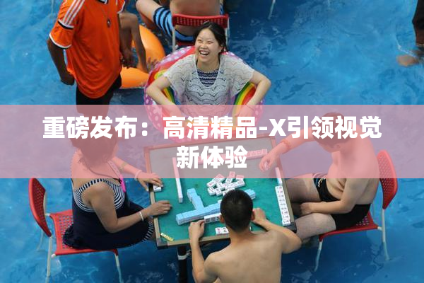 重磅发布：高清精品-X引领视觉新体验