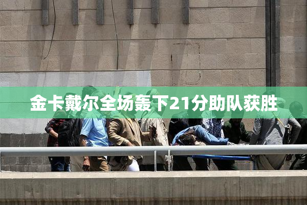 金卡戴尔全场轰下21分助队获胜