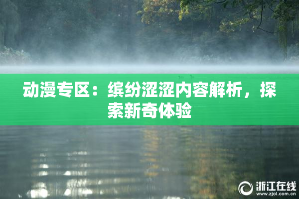 动漫专区：缤纷涩涩内容解析，探索新奇体验