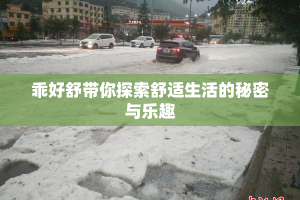 乖好舒带你探索舒适生活的秘密与乐趣