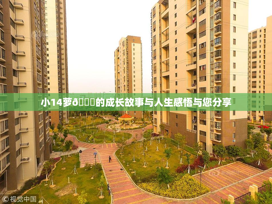 小14萝🔞的成长故事与人生感悟与您分享