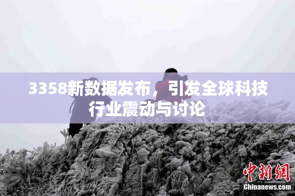 3358新数据发布，引发全球科技行业震动与讨论