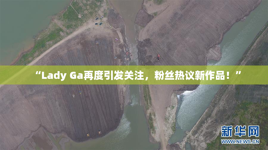 “Lady Ga再度引发关注，粉丝热议新作品！”