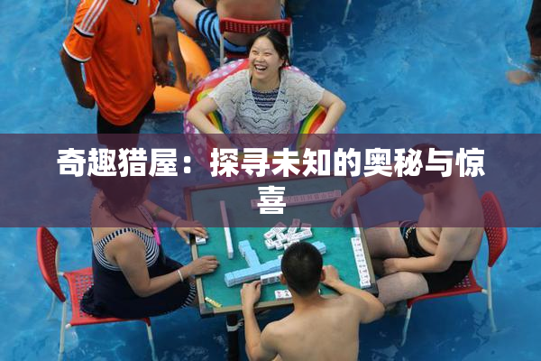 奇趣猎屋：探寻未知的奥秘与惊喜