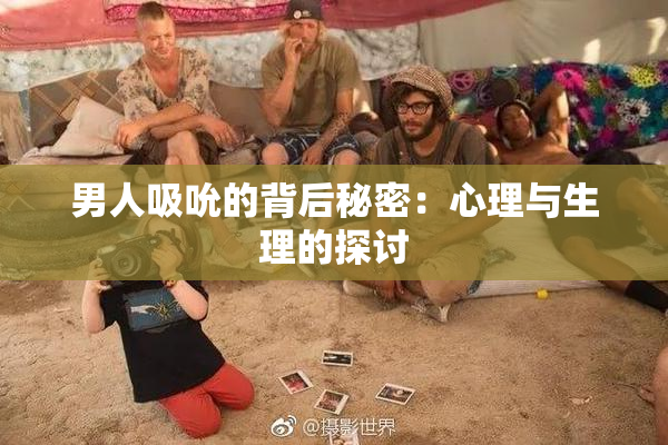 男人吸吮的背后秘密：心理与生理的探讨
