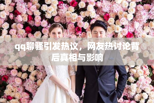 qq聊骚引发热议，网友热讨论背后真相与影响