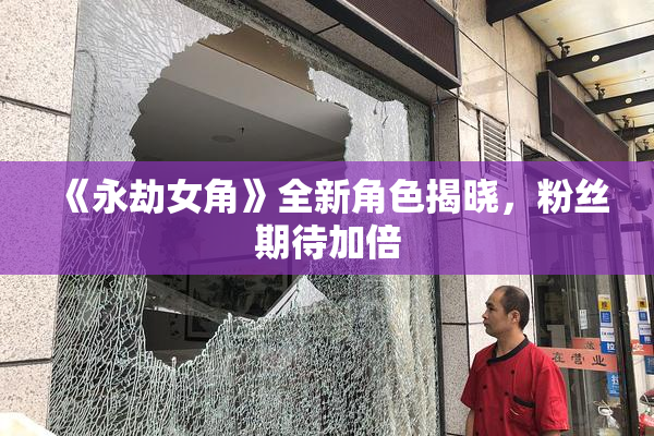 《永劫女角》全新角色揭晓，粉丝期待加倍