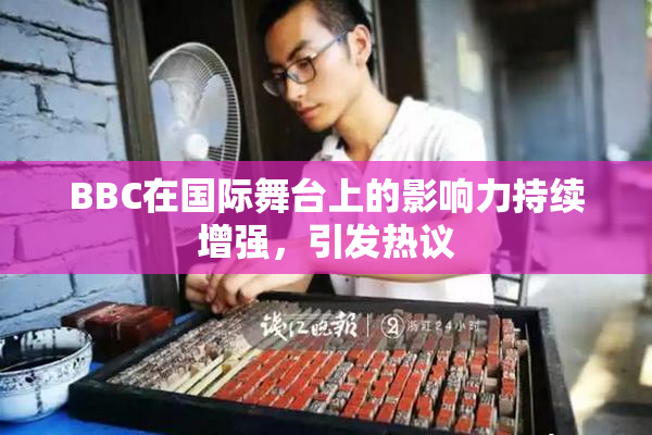 BBC在国际舞台上的影响力持续增强，引发热议