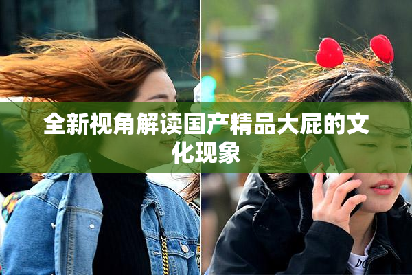 全新视角解读国产精品大屁的文化现象