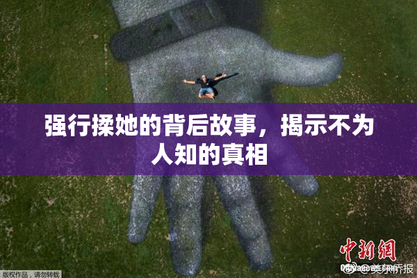 强行揉她的背后故事，揭示不为人知的真相