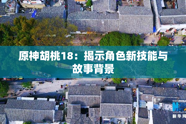 原神胡桃18：揭示角色新技能与故事背景